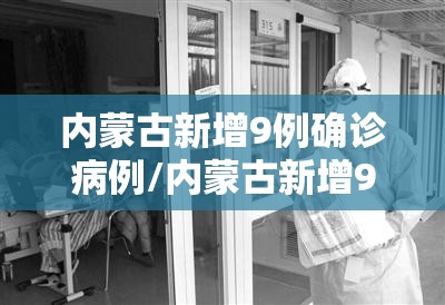 内蒙古新增9例确诊病例/内蒙古新增9例本土病历
