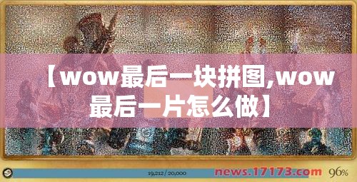 【wow最后一块拼图,wow最后一片怎么做】