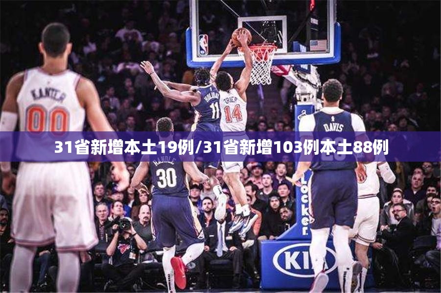 31省新增本土19例/31省新增103例本土88例 31省新增本土19例/31省新增103例本土88例