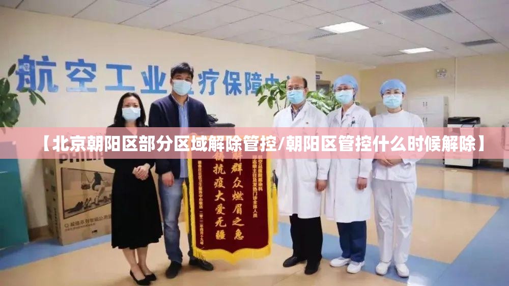 【北京朝阳区部分区域解除管控/朝阳区管控什么时候解除】 【北京朝阳区部分区域解除管控/朝阳区管控什么时候解除】