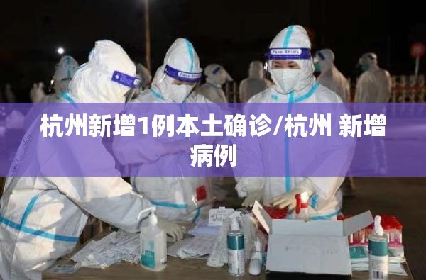 杭州新增1例本土确诊/杭州 新增病例