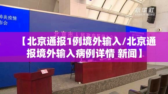 【北京通报1例境外输入/北京通报境外输入病例详情 新闻】