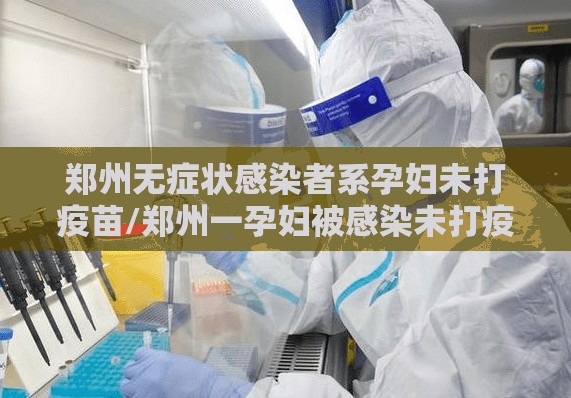 郑州无症状感染者系孕妇未打疫苗/郑州一孕妇被感染未打疫苗 郑州无症状感染者系孕妇未打疫苗/郑州一孕妇被感染未打疫苗