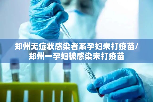 郑州无症状感染者系孕妇未打疫苗/郑州一孕妇被感染未打疫苗 郑州无症状感染者系孕妇未打疫苗/郑州一孕妇被感染未打疫苗