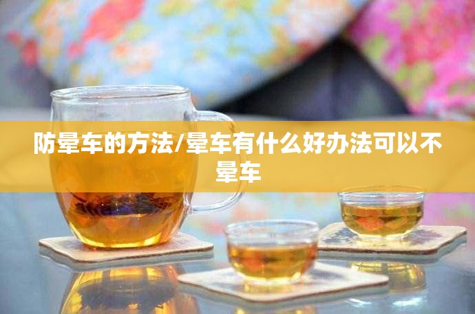 防晕车的方法/晕车有什么好办法可以不晕车
