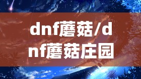 dnf蘑菇/dnf蘑菇庄园bgm dnf蘑菇/dnf蘑菇庄园bgm