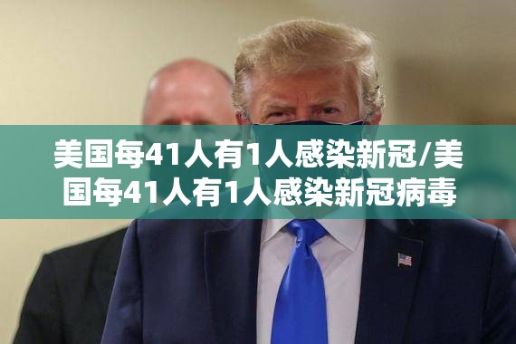 美国每41人有1人感染新冠/美国每41人有1人感染新冠病毒 美国每41人有1人感染新冠/美国每41人有1人感染新冠病毒