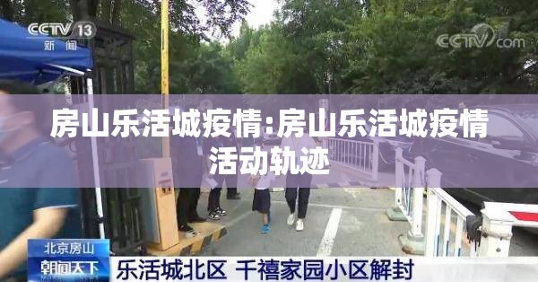房山乐活城疫情:房山乐活城疫情活动轨迹 房山乐活城疫情:房山乐活城疫情活动轨迹