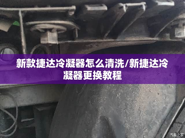 新款捷达冷凝器怎么清洗/新捷达冷凝器更换教程 新款捷达冷凝器怎么清洗/新捷达冷凝器更换教程