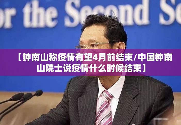【钟南山称疫情有望4月前结束/中国钟南山院士说疫情什么时候结束】 【钟南山称疫情有望4月前结束/中国钟南山院士说疫情什么时候结束】