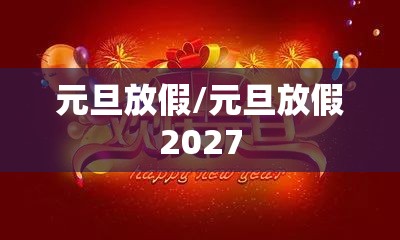 元旦放假/元旦放假2027 元旦放假/元旦放假2027