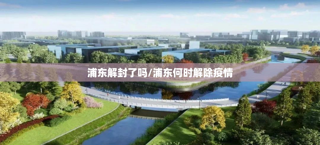 浦东解封了吗/浦东何时解除疫情 浦东解封了吗/浦东何时解除疫情