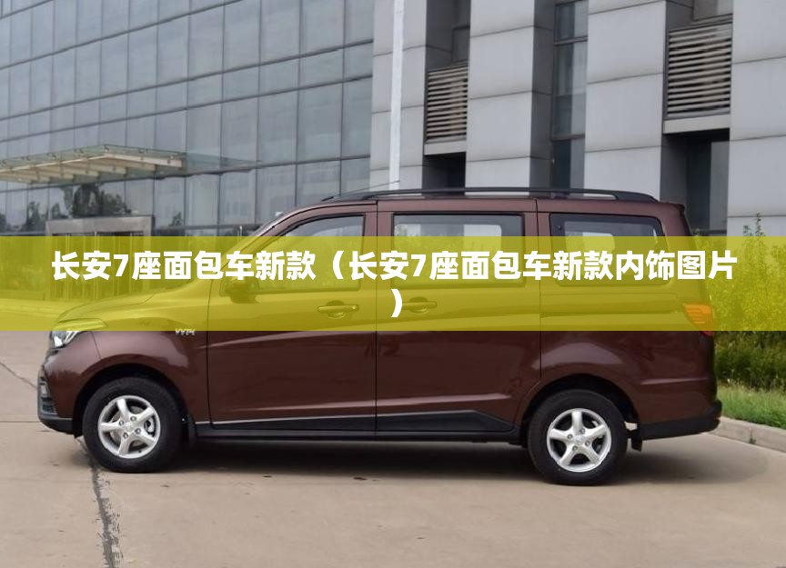长安7座面包车新款(长安7座面包车新款内饰图片) 长安7座面包车新款(长安7座面包车新款内饰图片)