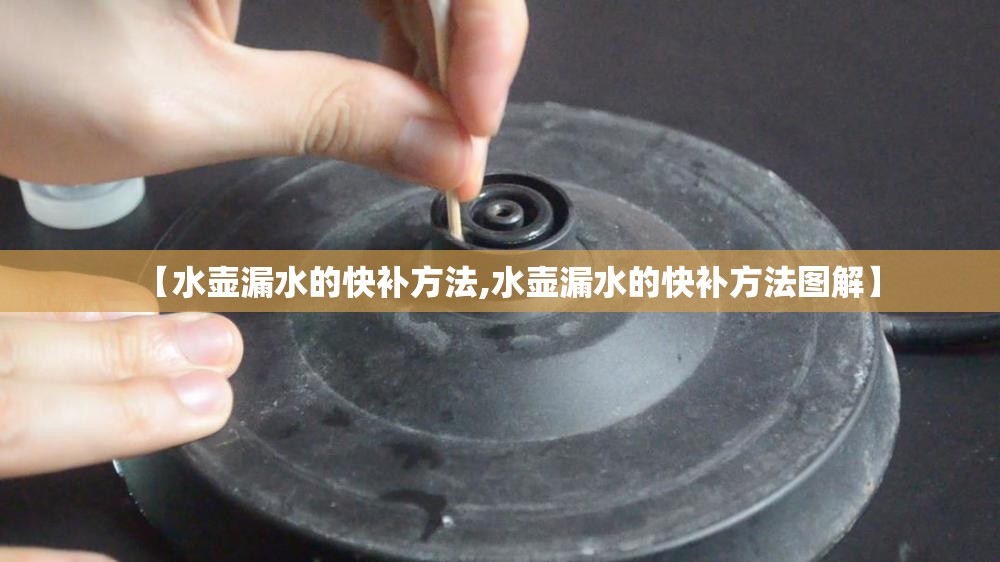 【水壶漏水的快补方法,水壶漏水的快补方法图解】 【水壶漏水的快补方法,水壶漏水的快补方法图解】
