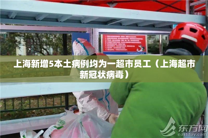 上海新增5本土病例均为一超市员工(上海超市新冠状病毒) 上海新增5本土病例均为一超市员工(上海超市新冠状病毒)
