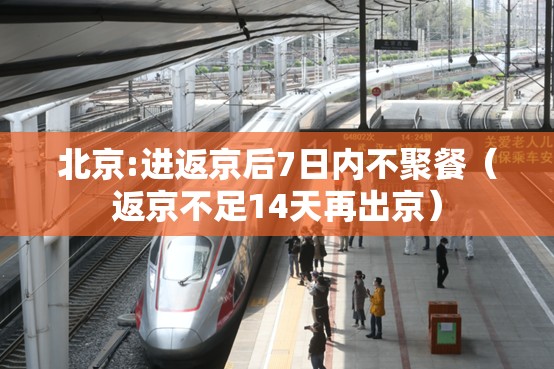 北京:进返京后7日内不聚餐(返京不足14天再出京) 北京:进返京后7日内不聚餐(返京不足14天再出京)
