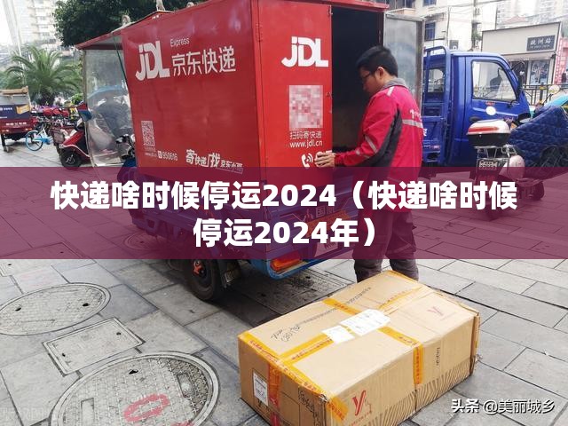 快递啥时候停运2024(快递啥时候停运2024年) 快递啥时候停运2024(快递啥时候停运2024年)
