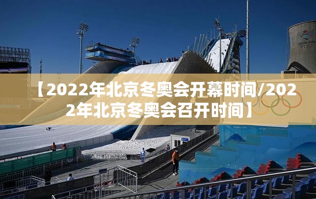 【2022年北京冬奥会开幕时间/2022年北京冬奥会召开时间】