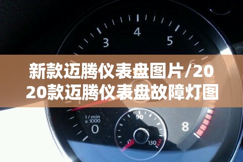 新款迈腾仪表盘图片/2020款迈腾仪表盘故障灯图解大全 新款迈腾仪表盘图片/2020款迈腾仪表盘故障灯图解大全