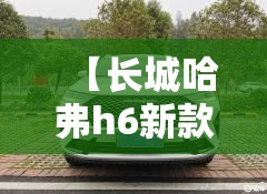 【长城哈弗h6新款,长城哈弗h6新款费用】 【长城哈弗h6新款,长城哈弗h6新款费用】