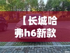 【长城哈弗h6新款,长城哈弗h6新款费用】 【长城哈弗h6新款,长城哈弗h6新款费用】