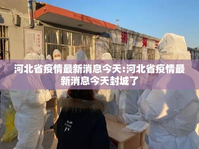 河北省疫情最新消息今天:河北省疫情最新消息今天封城了 河北省疫情最新消息今天:河北省疫情最新消息今天封城了