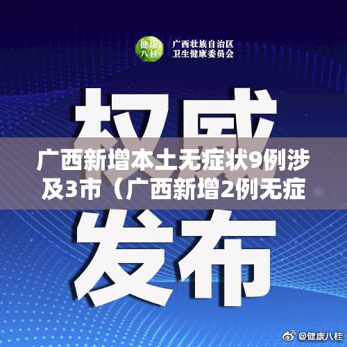 广西新增本土无症状9例涉及3市(广西新增2例无症状感染者) 广西新增本土无症状9例涉及3市(广西新增2例无症状感染者)