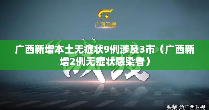 广西新增本土无症状9例涉及3市(广西新增2例无症状感染者) 广西新增本土无症状9例涉及3市(广西新增2例无症状感染者)