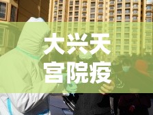 大兴天宫院疫情/北京大兴天宫院疫情2021年的 大兴天宫院疫情/北京大兴天宫院疫情2021年的