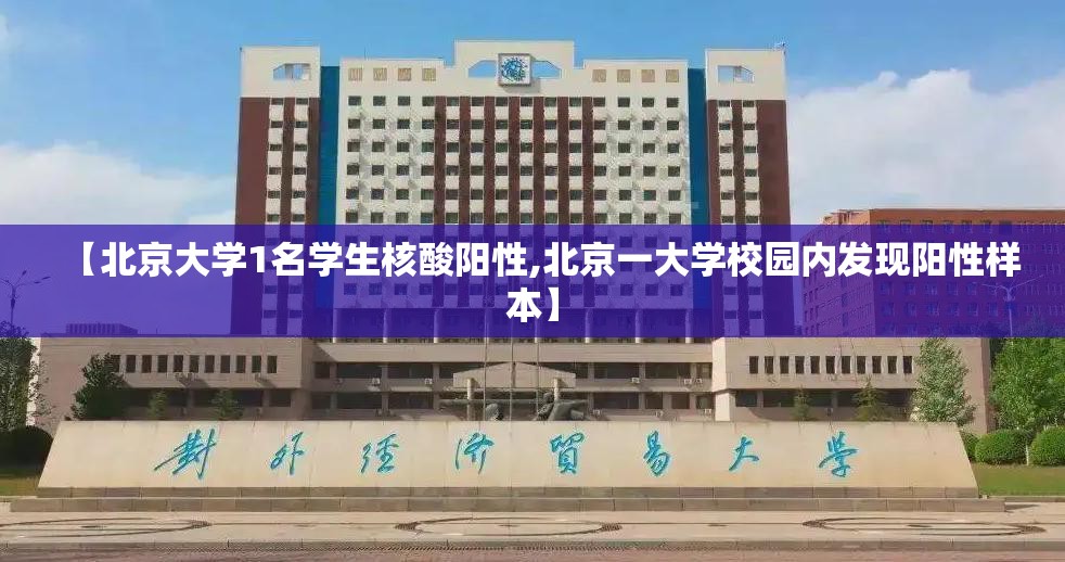 【北京大学1名学生核酸阳性,北京一大学校园内发现阳性样本】