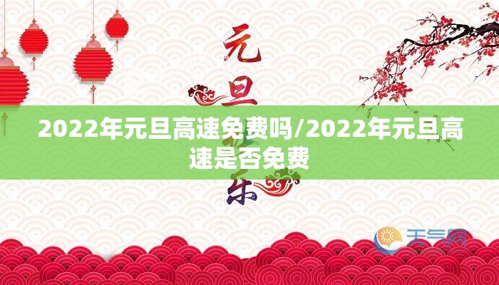2022年元旦高速免费吗/2022年元旦高速是否免费 2022年元旦高速免费吗/2022年元旦高速是否免费