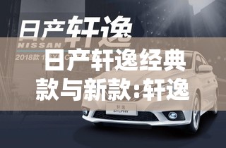 日产轩逸经典款与新款:轩逸经典款和新款哪个好