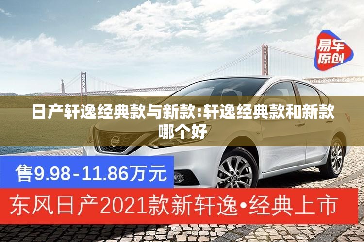 日产轩逸经典款与新款:轩逸经典款和新款哪个好