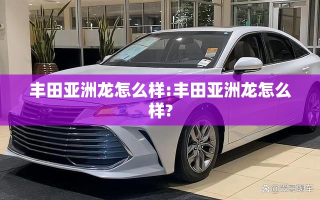 丰田亚洲龙怎么样:丰田亚洲龙怎么样?