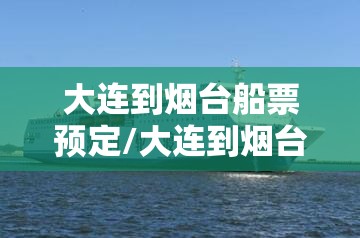 大连到烟台船票预定/大连到烟台船票预定网上订票 大连到烟台船票预定/大连到烟台船票预定网上订票