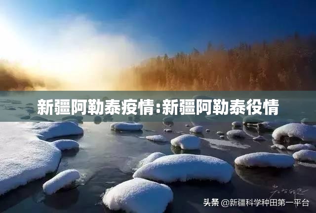 新疆阿勒泰疫情:新疆阿勒泰役情 新疆阿勒泰疫情:新疆阿勒泰役情