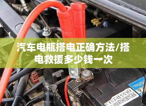 汽车电瓶搭电正确方法/搭电救援多少钱一次