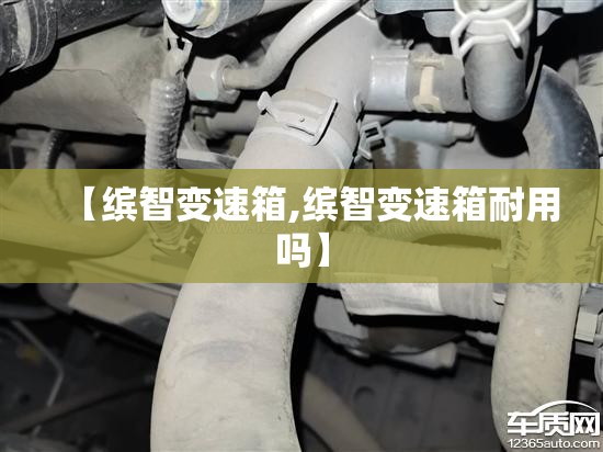【缤智变速箱,缤智变速箱耐用吗】 【缤智变速箱,缤智变速箱耐用吗】