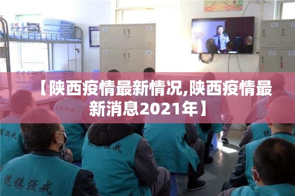 【陕西疫情最新情况,陕西疫情最新消息2021年】 【陕西疫情最新情况,陕西疫情最新消息2021年】