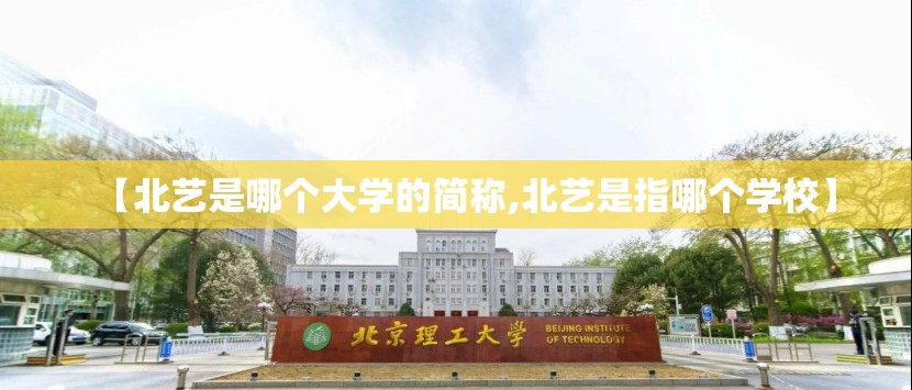 【北艺是哪个大学的简称,北艺是指哪个学校】
