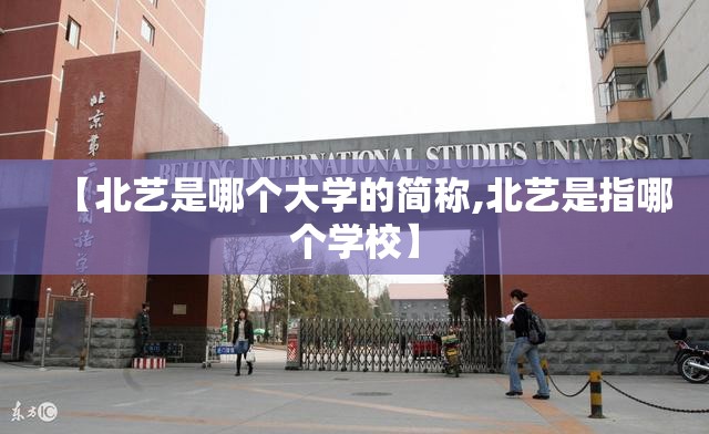 【北艺是哪个大学的简称,北艺是指哪个学校】