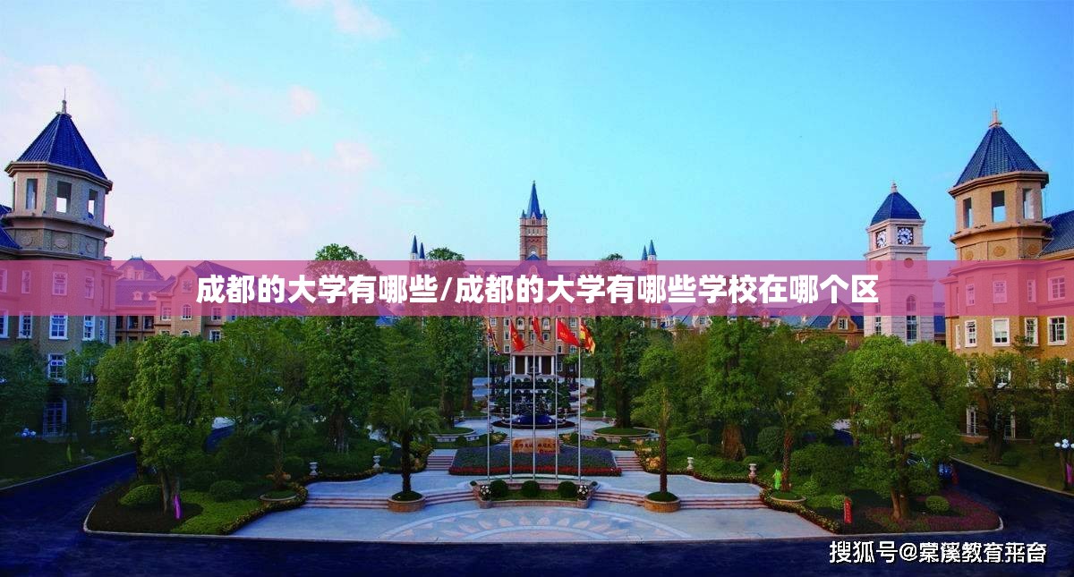 成都的大学有哪些/成都的大学有哪些学校在哪个区 成都的大学有哪些/成都的大学有哪些学校在哪个区