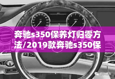 奔驰s350保养灯归零方法/2019款奔驰s350保养灯怎么消 奔驰s350保养灯归零方法/2019款奔驰s350保养灯怎么消