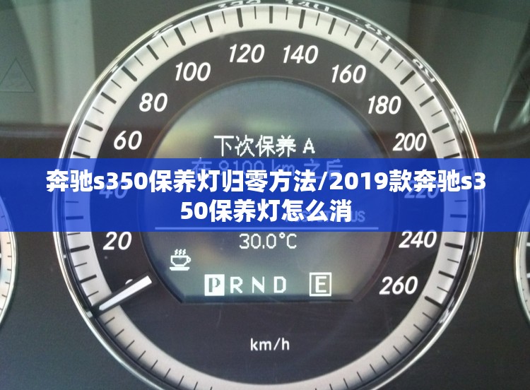 奔驰s350保养灯归零方法/2019款奔驰s350保养灯怎么消 奔驰s350保养灯归零方法/2019款奔驰s350保养灯怎么消