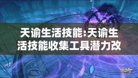 天谕生活技能:天谕生活技能收集工具潜力改造 天谕生活技能:天谕生活技能收集工具潜力改造