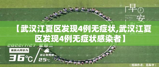 【武汉江夏区发现4例无症状,武汉江夏区发现4例无症状感染者】 【武汉江夏区发现4例无症状,武汉江夏区发现4例无症状感染者】
