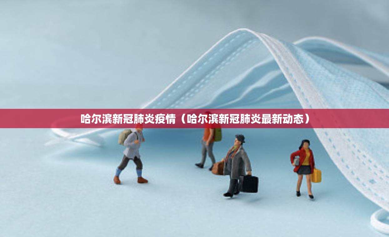 哈尔滨新冠肺炎疫情(哈尔滨新冠肺炎最新动态) 哈尔滨新冠肺炎疫情(哈尔滨新冠肺炎最新动态)