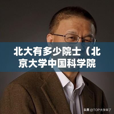 北大有多少院士(北京大学中国科学院院士) 北大有多少院士(北京大学中国科学院院士)