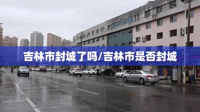 吉林市封城了吗/吉林市是否封城 吉林市封城了吗/吉林市是否封城
