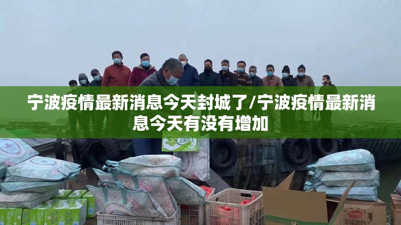 宁波疫情最新消息今天封城了/宁波疫情最新消息今天有没有增加 宁波疫情最新消息今天封城了/宁波疫情最新消息今天有没有增加